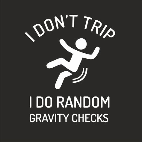 I don't trip. I do random gravity checks.